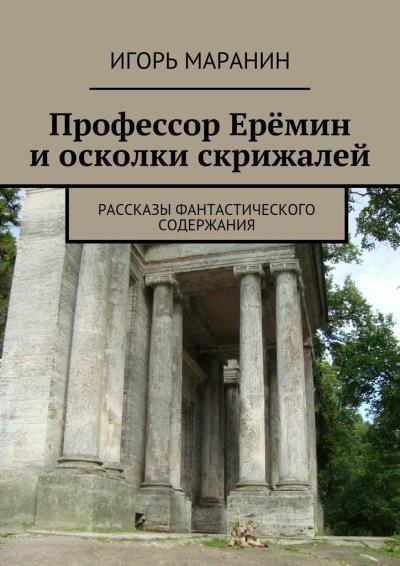 Книга Профессор Ерёмин и осколки скрижалей. Рассказы фантастического содержания (Игорь Маранин)